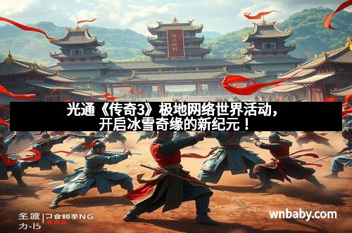 光通《传奇3》极地网络世界活动，开启冰雪奇缘的新纪元！